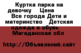 Куртка парка на девочку  › Цена ­ 700 - Все города Дети и материнство » Детская одежда и обувь   . Магаданская обл.